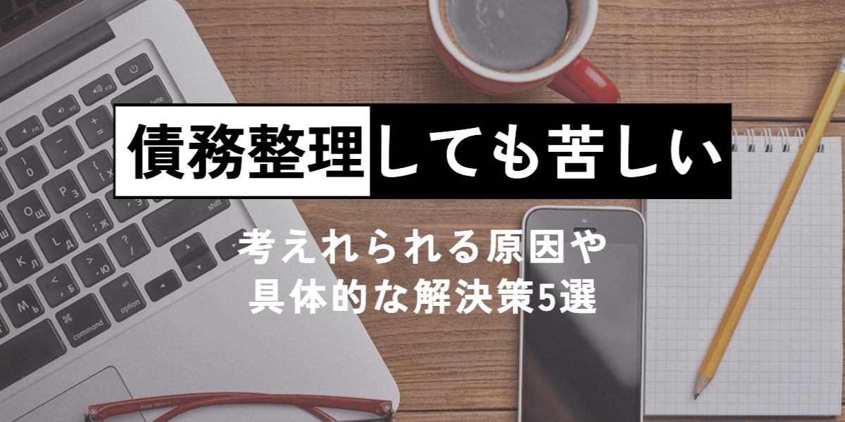 債務整理しても苦しいときに考えれられる原因や具体的な解決策5選